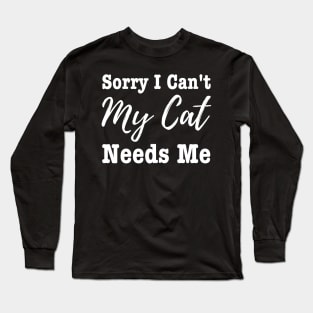 Sorry I Can't My Cat Needs Me Long Sleeve T-Shirt